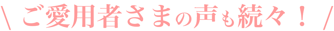 ご愛用者の声も続々